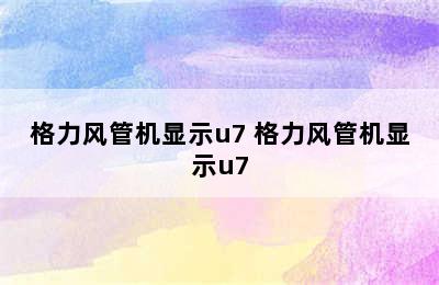 格力风管机显示u7 格力风管机显示u7